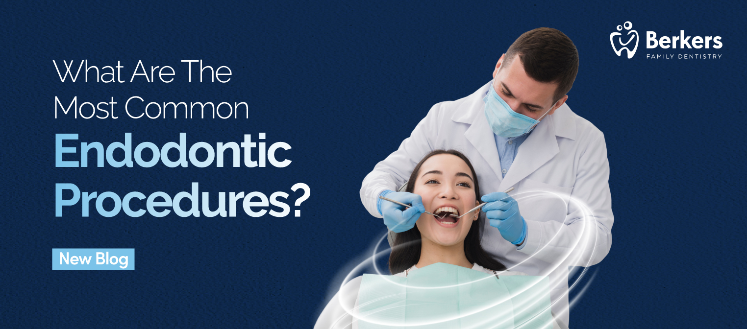 The Most Common Endodontic Procedures Berkers Family Dental